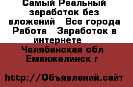 Самый Реальный заработок без вложений - Все города Работа » Заработок в интернете   . Челябинская обл.,Еманжелинск г.